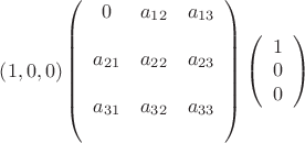 $\left(1,0,0\right)
\left( \begin{array}{ccc}
0&a_{12}&a_{13}&\\
a_{21}&a_{22}&a_{23}&\\
a_{31}&a_{32}&a_{33}&\\
\end{array}\right)
\left( \begin{array}{ccc}
1\\
0\\
0\\
\end{array}\right)$