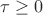 $\tau \ge 0$