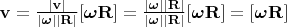 $\mathbf{v} = \frac{|\mathbf{v}|}{|\boldsymbol{\omega}||\mathbf{R}|}[\boldsymbol{\omega}\mathbf{R}] = \frac{|\boldsymbol{\omega}||\mathbf{R}|}{|\boldsymbol{\omega}||\mathbf{R}|}[\boldsymbol{\omega}\mathbf{R}] = [\boldsymbol{\omega}\mathbf{R}]$