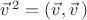 $\vec{v}^{\,2}=(\vec{v},\vec{v}\,)$