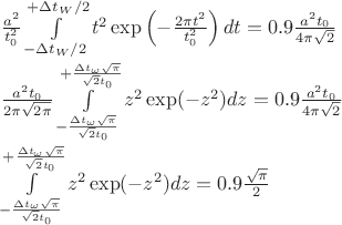 $\\ \frac{a^2}{t_0^2}\int\limits_{-\Delta t_W/2}^{+\Delta t_W/2}t^2\exp\left(-\frac{2\pi t^2}{t_0^2}\right)dt=0.9\frac{a^2 t_0}{4\pi \sqrt{2}}\\ \frac{a^2 t_0}{2\pi \sqrt{2\pi}}\int\limits_{-\frac{\Delta t_\omega \sqrt{\pi}}{\sqrt{2} t_0}}^{+\frac{\Delta t_\omega \sqrt{\pi}}{\sqrt{2} t_0}}z^2\exp(-z^2)dz=0.9\frac{a^2 t_0}{4\pi \sqrt{2}}\\ \int\limits_{-\frac{\Delta t_\omega \sqrt{\pi}}{\sqrt{2} t_0}}^{+\frac{\Delta t_\omega \sqrt{\pi}}{\sqrt{2} t_0}}z^2\exp(-z^2) dz=0.9\frac{\sqrt{\pi}}{2}$