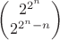 $\begin{pmatrix}2^{2^n}\\2^{2^n - n}\end{pmatrix}$