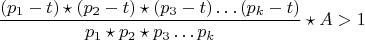 $$\frac {(p_{1}-t)\star (p_{2}-t)\star(p_{3}-t)&hellip;(p_{k}-t)}{p_{1}\star p_{2}\star p_{3}&hellip;p_{k}}\star{A}>1$$