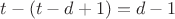 $t-(t-d+1)=d-1$
