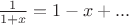 $\frac{1}{1+x} = 1-x +...$