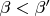 $\beta<\beta'$