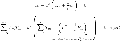 $$
u_{tt}  - a^2 \left( {u_{rr}  + \frac{1}
{r}u_r } \right) = 0
$$

$$
\sum\limits_{m = 0}^\infty  {F_m T^{''} _m  - a^2 \left( {\sum\limits_{m = 0}^\infty  {T_m \underbrace {\left( {F_m^{''}  + \frac{1}
{r}F_m^' } \right)}_{ =  - \mu _m F_m T_m  = \alpha _m^2 F_m T_m }} } \right)}  = k\sin (\omega t)
$$