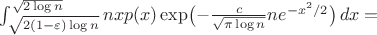 $\int_{\sqrt{2(1-\varepsilon)\log n}}^{\sqrt{2\log n}}nxp(x)\exp\bigl(-\frac{c}{\sqrt{\pi\log n}}ne^{-x^2/2}\bigr)\,dx=$