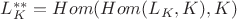 $L_K^{**} = Hom(Hom(L_K, K), K)$