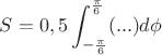 $S=0,5\displaystyle\int_{-\frac{\pi}{6}}^{\frac{\pi}{6}}(...)d\phi$