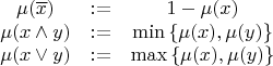 $$\begin{array}{*{20}c}   {\mu (\overline{x}) &:=& 1 - \mu (x)}  \\   {\mu (x \wedge y) &:=& \min \left\{ {\mu (x),\mu (y)} \right\}}  \\   {\mu (x \vee y) &:=& \max \left\{ {\mu (x),\mu (y)} \right\}}  \\ \end{array} $$