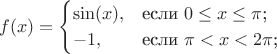 $$
f(x) =\begin{cases}
\sin(x) ,&\text {если $0 \le x \le \pi$;}\\
-1 ,&\text{если $\pi<x<2\pi$;}\\

\end{cases}
$$