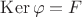 $\operatorname{Ker}\varphi=F$