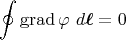 $$\oint\operatorname{grad}\varphi\,\,d\boldsymbol{\ell}=0$$