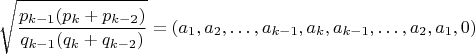 $$\sqrt{\frac{p_{k-1}(p_k+p_{k-2})}{q_{k-1}(q_k+q_{k-2})}}=(a_1,a_2,&hellip;,a_{k-1},a_k,a_{k-1},&hellip;,a_2,a_1,0)$$