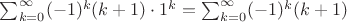 $\sum_{k=0}^{\infty} (-1)^{k} (k+1)\cdot1^k=\sum_{k=0}^{\infty} (-1)^{k} (k+1)$ $\sum_{k=0}^{\infty} (-1)^{k} (k+1)\cdot1^k=\sum_{k=0}^{\infty} (-1)^{k} (k+1)$