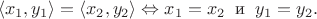 $$\langle x_1, y_1 \rangle=\langle x_2, y_2 \rangle \Leftrightarrow  x_1 = x_2\;\; \text {и}\;\; y_1 = y_2.$$