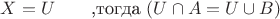 $
X = U \qquad \textrm{,тогда }  (U\cap A = U \cup B) 
$