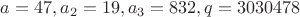 $a=47, a_2=19, a_3=832, q=3030478$