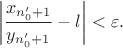 $$\left \vert \frac {x_{n'_0+1}}{y_{n'_0+1}}-l\right \vert <\varepsilon.$$