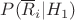 $P(\overline{R}_i|H_1)$