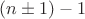 $(n\pm1)-1$ $(n\pm1)-1$