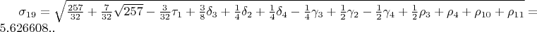 $\sigma_{19}=\sqrt{\frac{257}{32}+\frac{7}{32}\sqrt{257}-\frac{3}{32}\tau_{1}+\frac{3}{8}\delta_{3}+\frac{1}{4}\delta_{2}+\frac{1}{4}\delta_{4}-\frac{1}{4}\gamma_{3}+\frac{1}{2}\gamma_{2}-\frac{1}{2}\gamma_{4}+\frac{1}{2}\rho_{3}+\rho_{4}+\rho_{10}+\rho_{11}}=5.626608..$