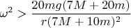$\displaystyle\omega^2>\frac{20mg(7M+20m)}{r(7M+10m)^2}$