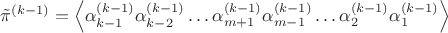 $\tilde\pi^{(k-1)}=\left\langle\alpha_{k-1}^{(k-1)}\alpha_{k-2}^{(k-1)}\ldots\alpha_{m+1}^{(k-1)}\alpha_{m-1}^{(k-1)}\ldots\alpha_{2}^{(k-1)}\alpha_{1}^{(k-1)}\right\rangle$