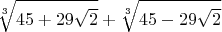 $$\sqrt[3]{45+29\sqrt{2}}+\sqrt[3]{45-29\sqrt{2}}$$