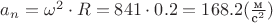 $a_n = \omega^2 \cdot R = 841 \cdot 0.2 = 168.2 (\frac {\text{м}}{\text{с}^2})$