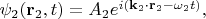$\psi_2(\mathbf{r}_2, t) = A_2 e^{i (\mathbf{k}_2 \cdot \mathbf{r}_2 - \omega_2 t)},$