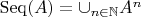 $\operatorname{Seq}(A)=\cup_{n\in\mathbb{N}}A^{n}$