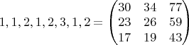 $1,1,2,1,2,3,1,2=\begin{pmatrix}
30 & 34 & 77\\ 
23 & 26 & 59\\ 
17 & 19 & 43
\end{pmatrix}$