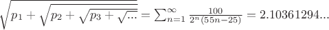 $\sqrt{p_{1}+\sqrt{p_{2}+\sqrt{p_{3}+\sqrt{...}}}}=\sum_{n=1}^{\infty }\frac{100}{2^{n}(55n-25)}=2.10361294...$