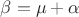 $\beta=\mu+\alpha$