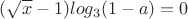 $(\sqrt{x}-1)log_{3}(1-a)=0$