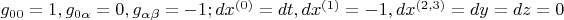 $g_{00}=1, g_{0\alpha}=0, g_{\alpha\beta}=-1; dx^{(0)}=dt, dx^{(1)}=-1, dx^{(2,3)}=dy=dz=0$