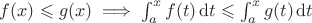 $f(x) \leqslant g(x) \implies \int_{a}^{x}f(t)\,\mathrm{d}t \leqslant \int_{a}^{x}g(t)\,\mathrm{d}t$ $f(x) \leqslant g(x) \implies \int_{a}^{x}f(t)\,\mathrm{d}t \leqslant \int_{a}^{x}g(t)\,\mathrm{d}t$