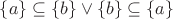 $ \{a\} \subseteq \{b\} \vee \{b\} \subseteq \{a\}$