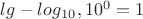 $lg - это log_1_0, то 10^0=1$