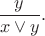 $$\frac{y}{x\vee y}.$$
