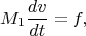 $$M_1\frac{dv}{dt}={f},$$