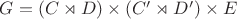 $G = (C \rtimes D) \times (C' \rtimes D') \times E$ $G = (C \rtimes D) \times (C' \rtimes D') \times E$