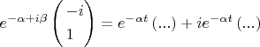 $\[
e^{ - \alpha  + i\beta } \left( \begin{gathered}
   - i \hfill \\
  1 \hfill \\ 
\end{gathered}  \right) = e^{ - \alpha t} \left( {...} \right) + ie^{ - \alpha t} \left( {...} \right)
\]
$