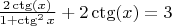 $\frac{2\ctg(x)}{1+\ctg^2x}+2\ctg(x)=3$