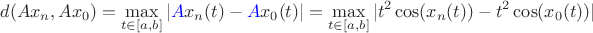 $$d(Ax_n, Ax_0) = \max\limits_{t \in [a,b]} |\textcolor{blue}{A}x_n(t) - \textcolor{blue}{A}x_0(t)| = \max\limits_{t \in [a,b]} |t^2 \cos(x_n(t)) - t^2 \cos(x_0(t))|$$