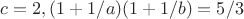 $c=2,(1+1/a)(1+1/b)=5/3$