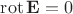 $\operatorname{rot} \mathbf{E}=0$