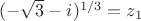 $(-\sqrt 3 - i)^{1/3} = z_1$